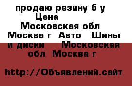 продаю резину б/у › Цена ­ 8 000 - Московская обл., Москва г. Авто » Шины и диски   . Московская обл.,Москва г.